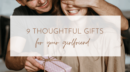9 Thoughtful Gifts for Your Girlfriend: Unique Ideas She'll Love